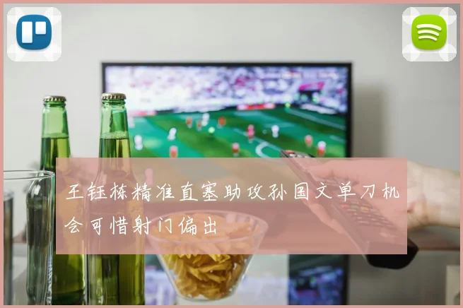 王钰栋精准直塞助攻孙国文单刀机会可惜射门偏出