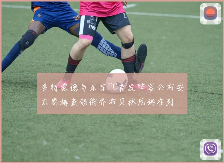 多特蒙德与东京FC首发阵容公布安东恩梅查领衔乔布贝林厄姆在列
