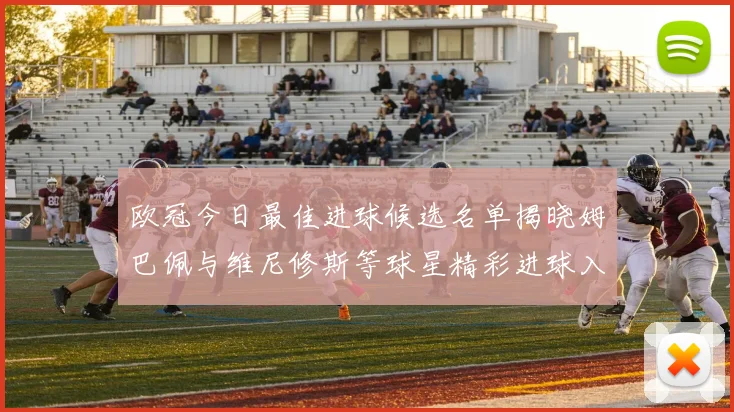 欧冠今日最佳进球候选名单揭晓姆巴佩与维尼修斯等球星精彩进球入围