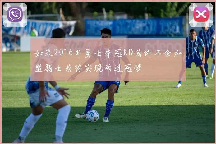 如果2016年勇士夺冠KD或许不会加盟骑士或将实现两连冠梦