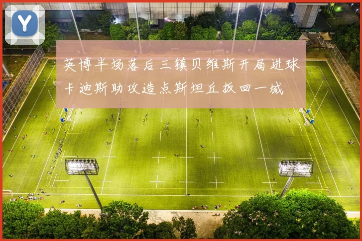 英博半场落后三镇贝维斯开局进球卡迪斯助攻造点斯坦丘扳回一城