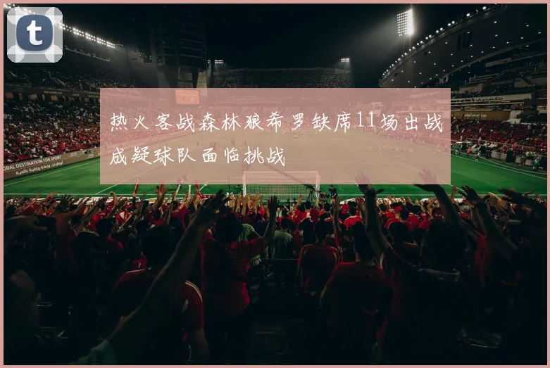 热火客战森林狼希罗缺席11场出战成疑球队面临挑战