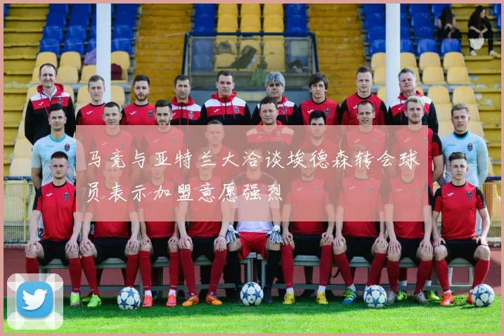 马竞与亚特兰大洽谈埃德森转会球员表示加盟意愿强烈