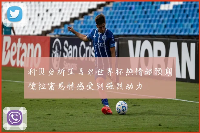 科贝分析亚马尔世界杯热情超预期德拉富恩特感受到强烈动力