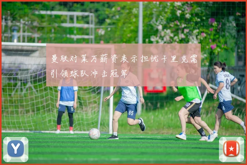 曼联对莱万薪资表示担忧卡里克需引领球队冲击冠军