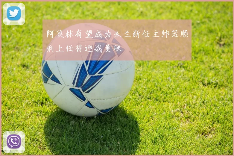 阿莫林有望成为米兰新任主帅若顺利上任将迎战曼联