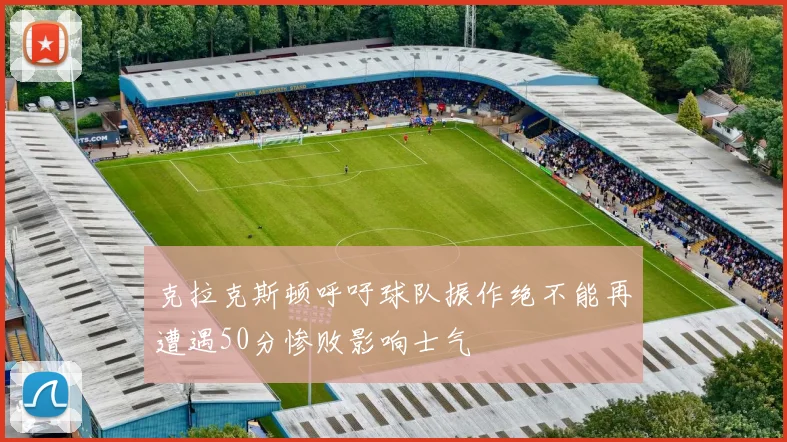 克拉克斯顿呼吁球队振作绝不能再遭遇50分惨败影响士气