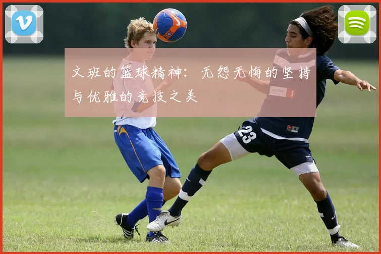文班的篮球精神：无怨无悔的坚持与优雅的竞技之美