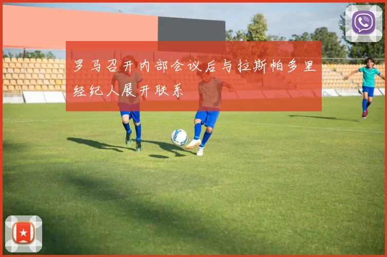 罗马召开内部会议后与拉斯帕多里经纪人展开联系