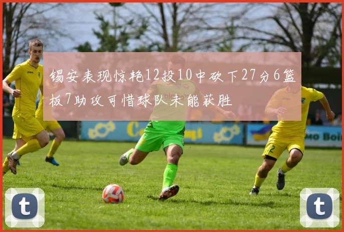 锡安表现惊艳12投10中砍下27分6篮板7助攻可惜球队未能获胜