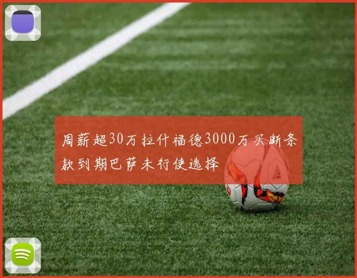 周薪超30万拉什福德3000万买断条款到期巴萨未行使选择