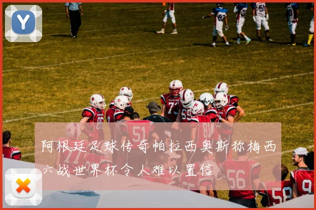 阿根廷足球传奇帕拉西奥斯称梅西六战世界杯令人难以置信