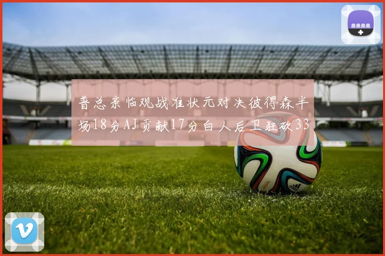 普总亲临观战准状元对决彼得森半场18分AJ贡献17分白人后卫狂砍33分10助攻