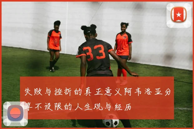 失败与挫折的真正意义阿韦洛亚分享不设限的人生观与经历